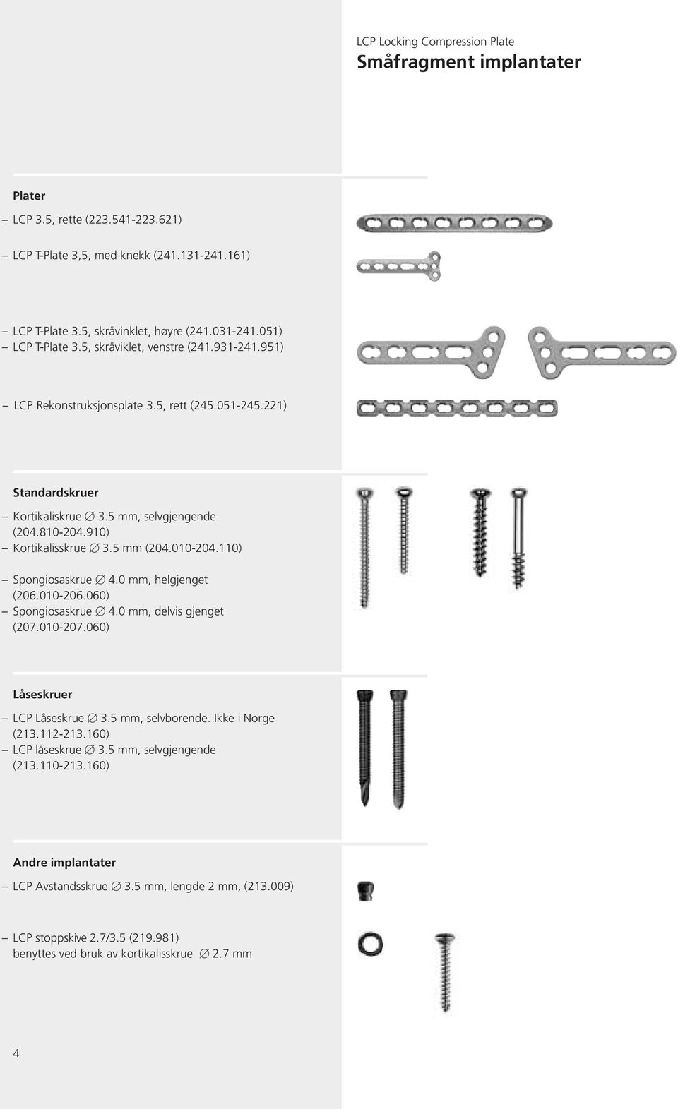 010-204.110) Spongiosaskrue 4.0 mm, helgjenget (206.010-206.060) Spongiosaskrue 4.0 mm, delvis gjenget (207.010-207.060) Låseskruer LCP Låseskrue 3.5 mm, selvborende. Ikke i Norge (213.