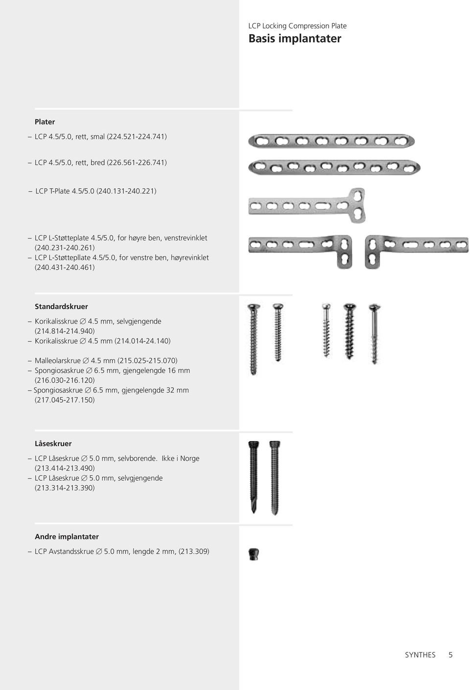 140) Malleolarskrue 4.5 mm (215.025-215.070) Spongiosaskrue 6.5 mm, gjengelengde 16 mm (216.030-216.120) Spongiosaskrue 6.5 mm, gjengelengde 32 mm (217.045-217.150) Låseskruer LCP Låseskrue 5.