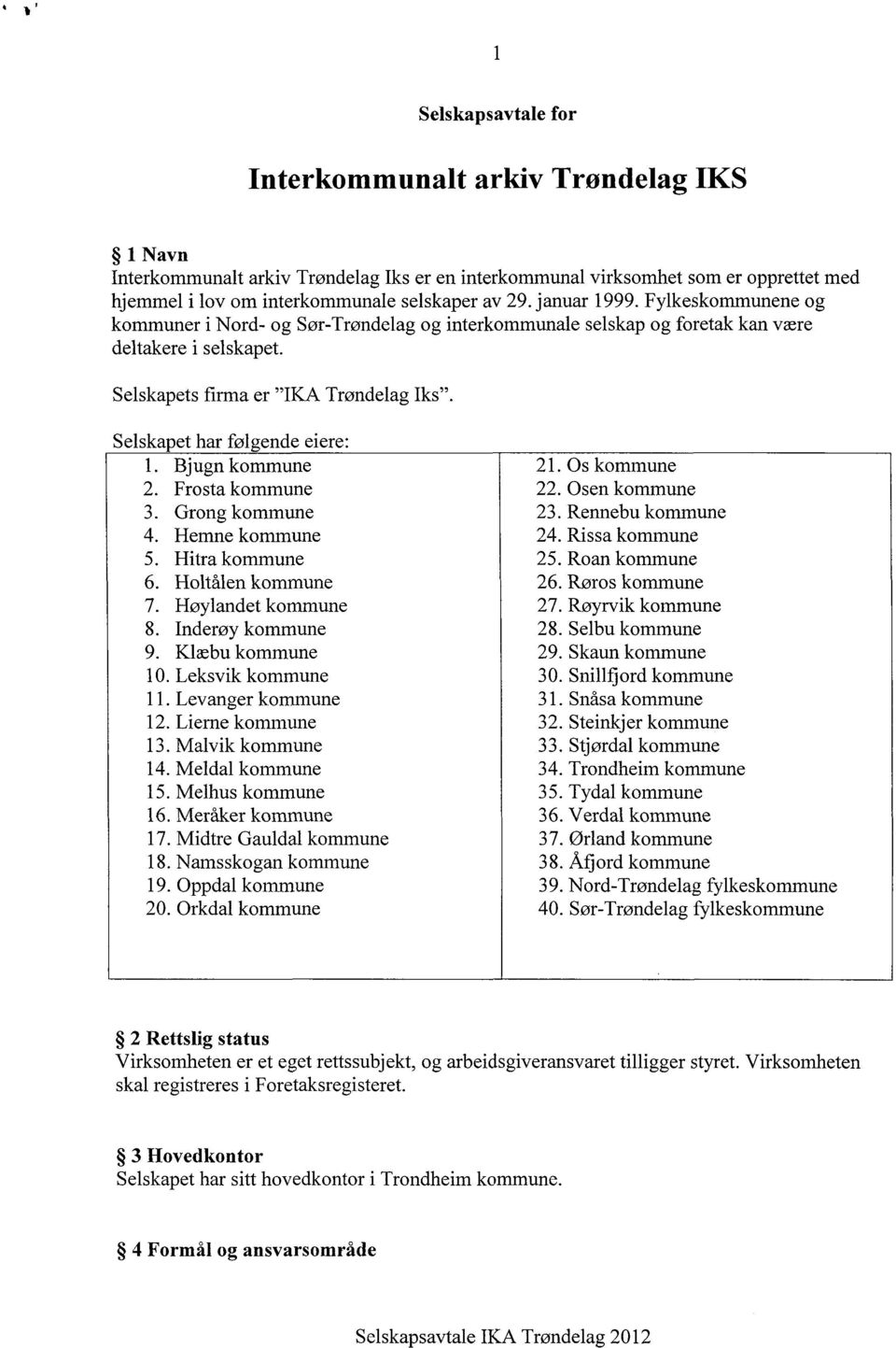 Selskapet har følgende eiere: 1. Bjugn kommune 2. Frosta kommune 3. Grong kommune 4. Hemne kommune 5. Hitra kommune 6. Holtålen kommune 7. Høylandet kommune 8. Inderøy kommune 9. Klæbu kommune 10.