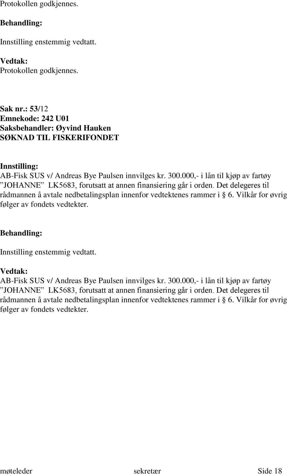 Vilkår for øvrig følger av fondets vedtekter. Innstilling enstemmig vedtatt. AB-Fisk SUS v/ Andreas Bye Paulsen innvilges kr.  Vilkår for øvrig følger av fondets vedtekter.