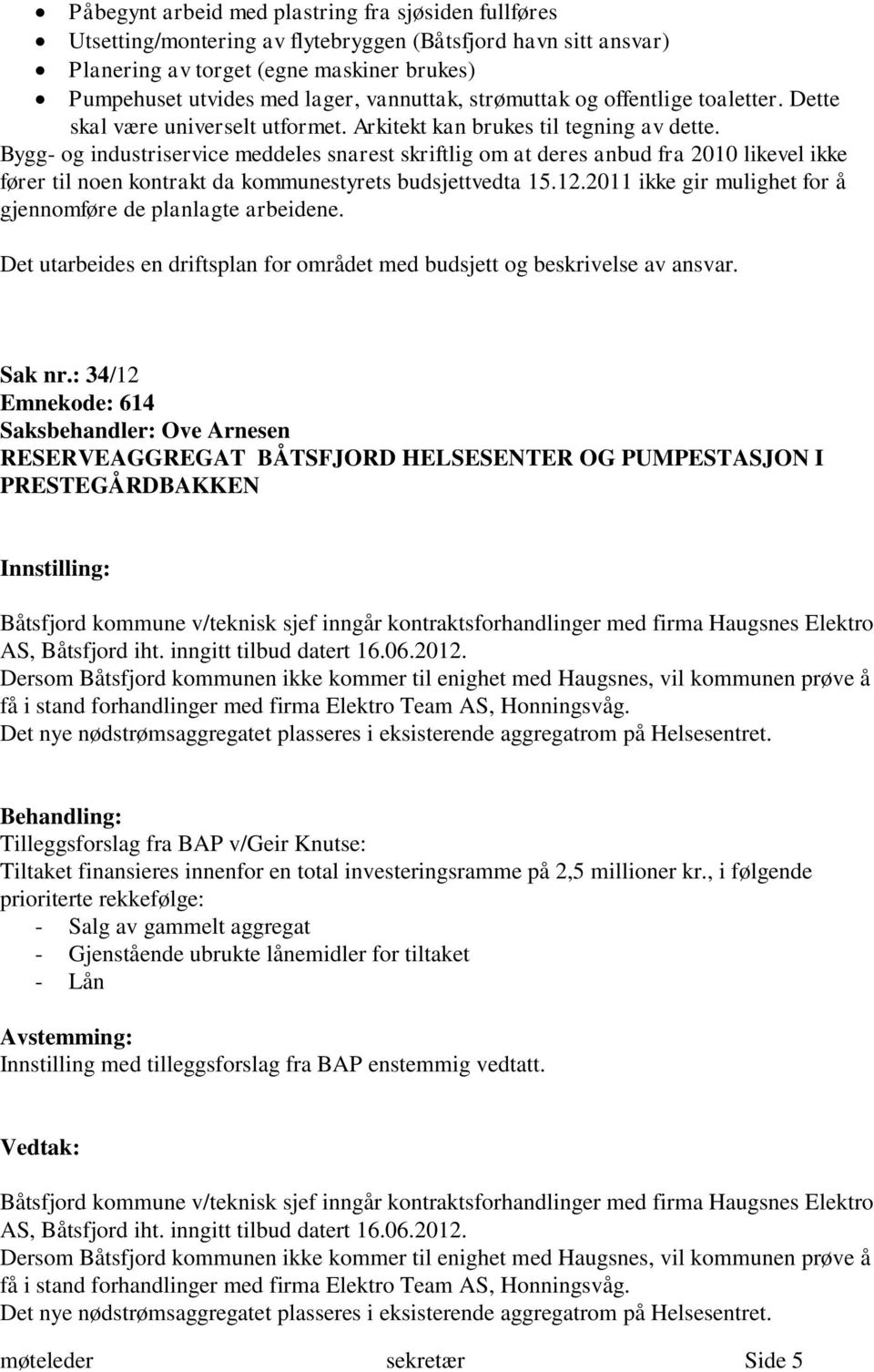 Bygg- og industriservice meddeles snarest skriftlig om at deres anbud fra 2010 likevel ikke fører til noen kontrakt da kommunestyrets budsjettvedta 15.12.