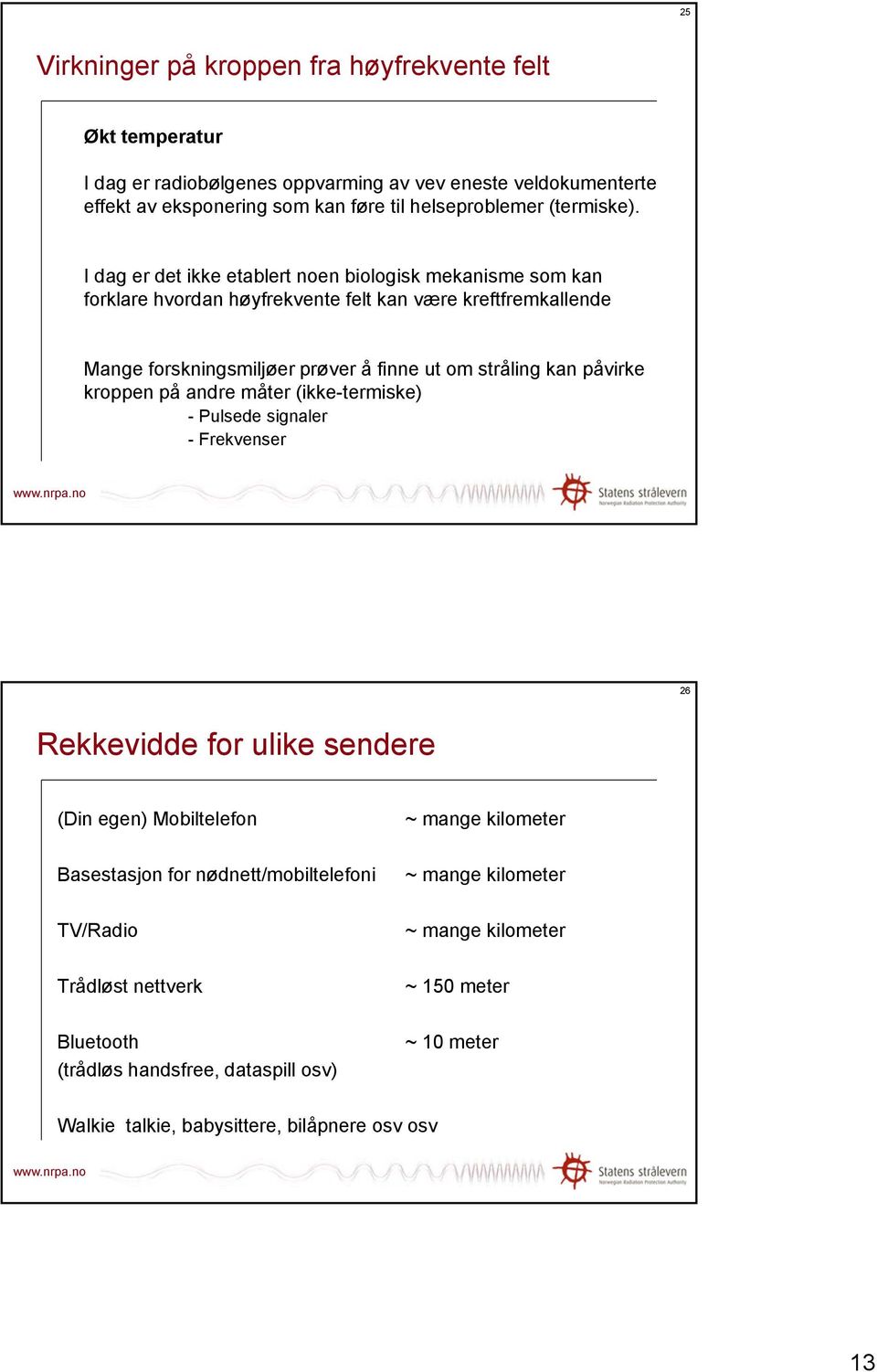 I dag er det ikke etablert noen biologisk mekanisme som kan forklare hvordan høyfrekvente felt kan være kreftfremkallende Mange forskningsmiljøer prøver å finne ut om stråling kan