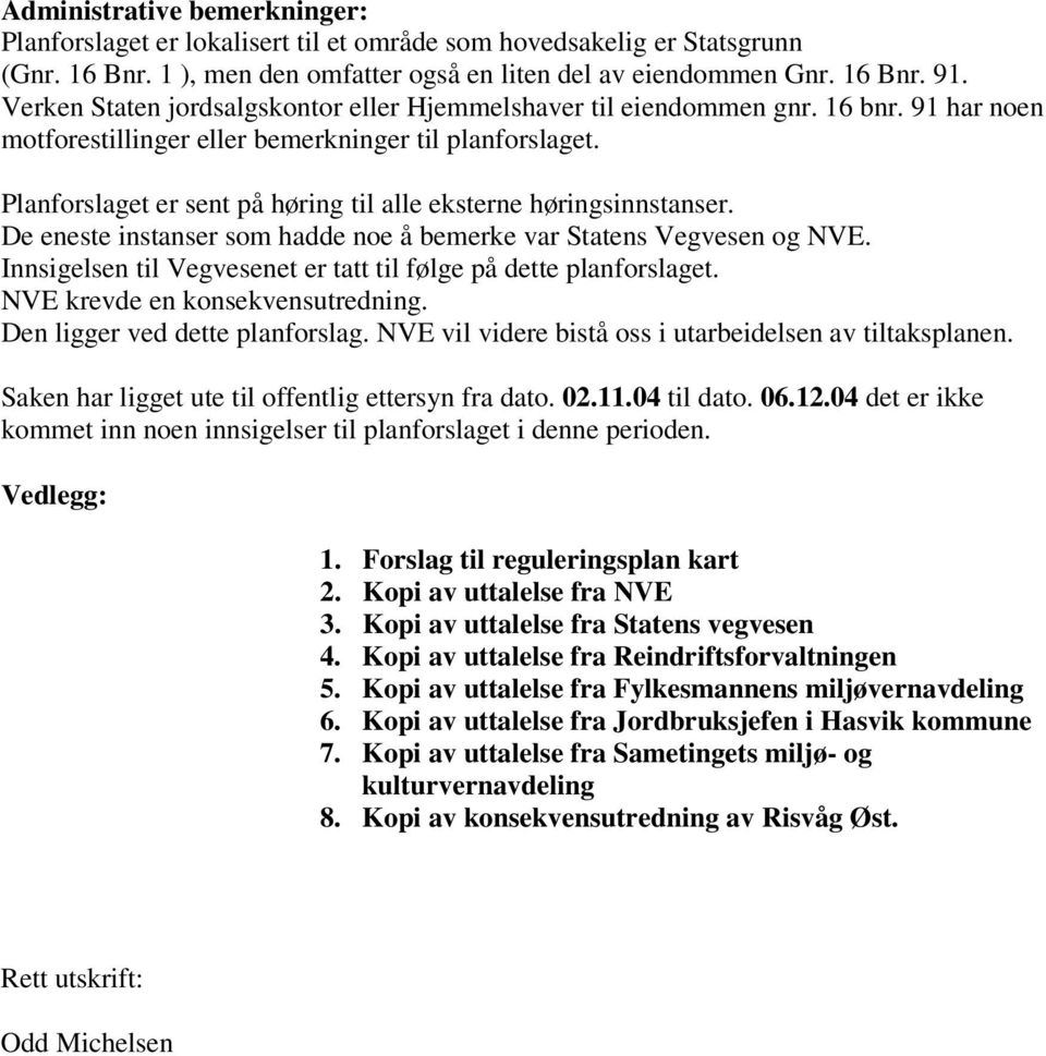 Planforslaget er sent på høring til alle eksterne høringsinnstanser. De eneste instanser som hadde noe å bemerke var Statens Vegvesen og NVE.