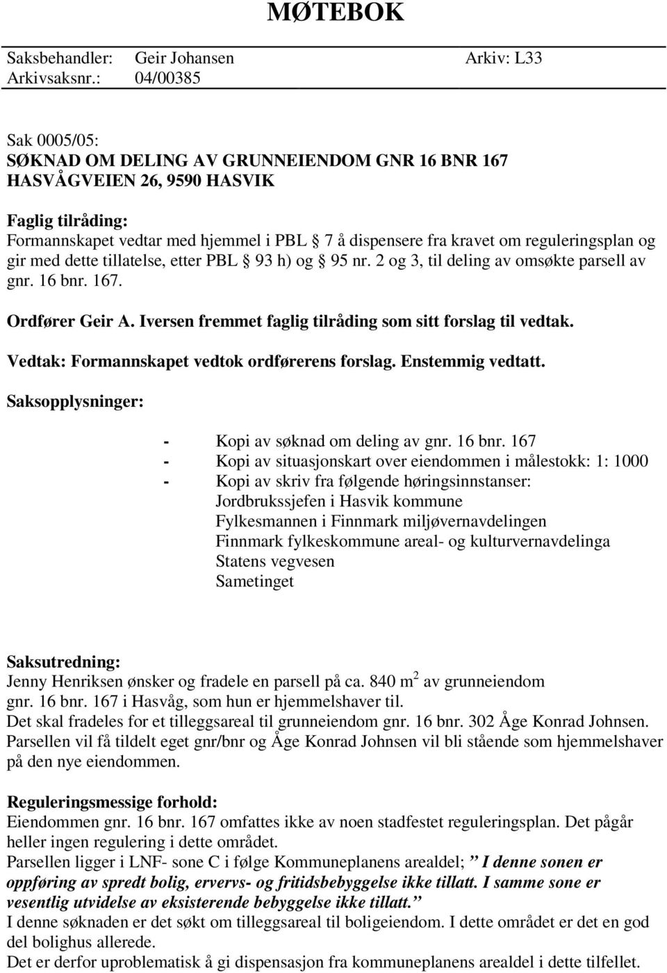 reguleringsplan og gir med dette tillatelse, etter PBL 93 h) og 95 nr. 2 og 3, til deling av omsøkte parsell av gnr. 16 bnr. 167. Ordfører Geir A.