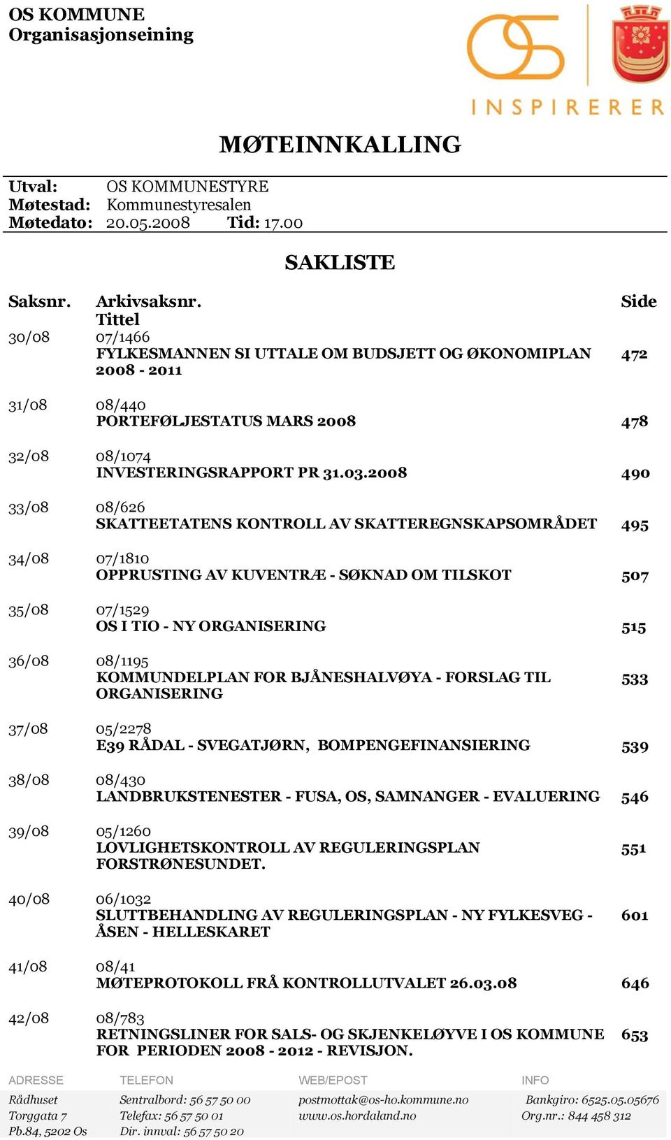 2008 490 33/08 08/626 SKATTEETATENS KONTROLL AV SKATTEREGNSKAPSOMRÅDET 495 34/08 07/1810 OPPRUSTING AV KUVENTRÆ - SØKNAD OM TILSKOT 507 35/08 07/1529 OS I TIO - NY ORGANISERING 515 36/08 08/1195