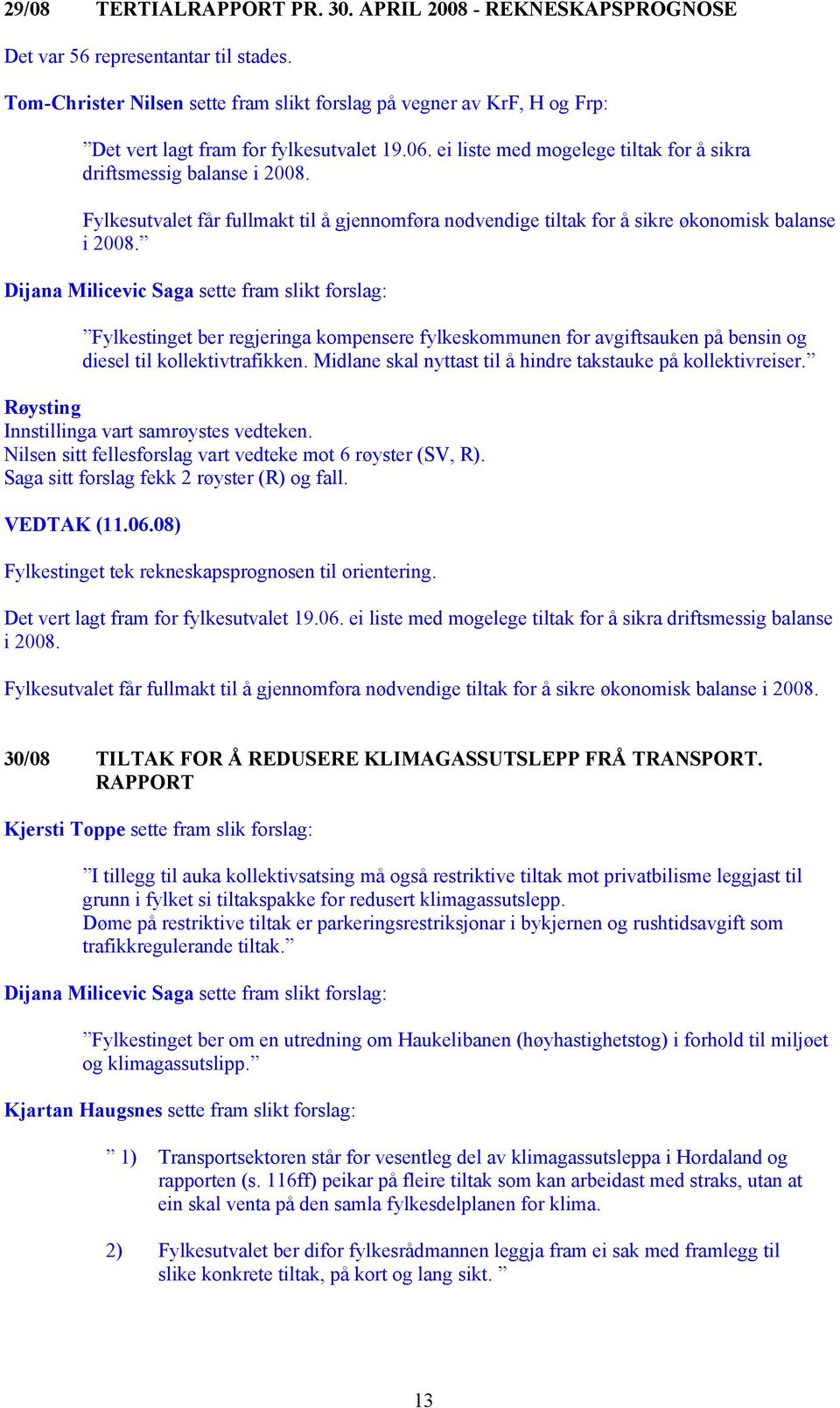 Fylkesutvalet får fullmakt til å gjennomføra nødvendige tiltak for å sikre økonomisk balanse i 2008.