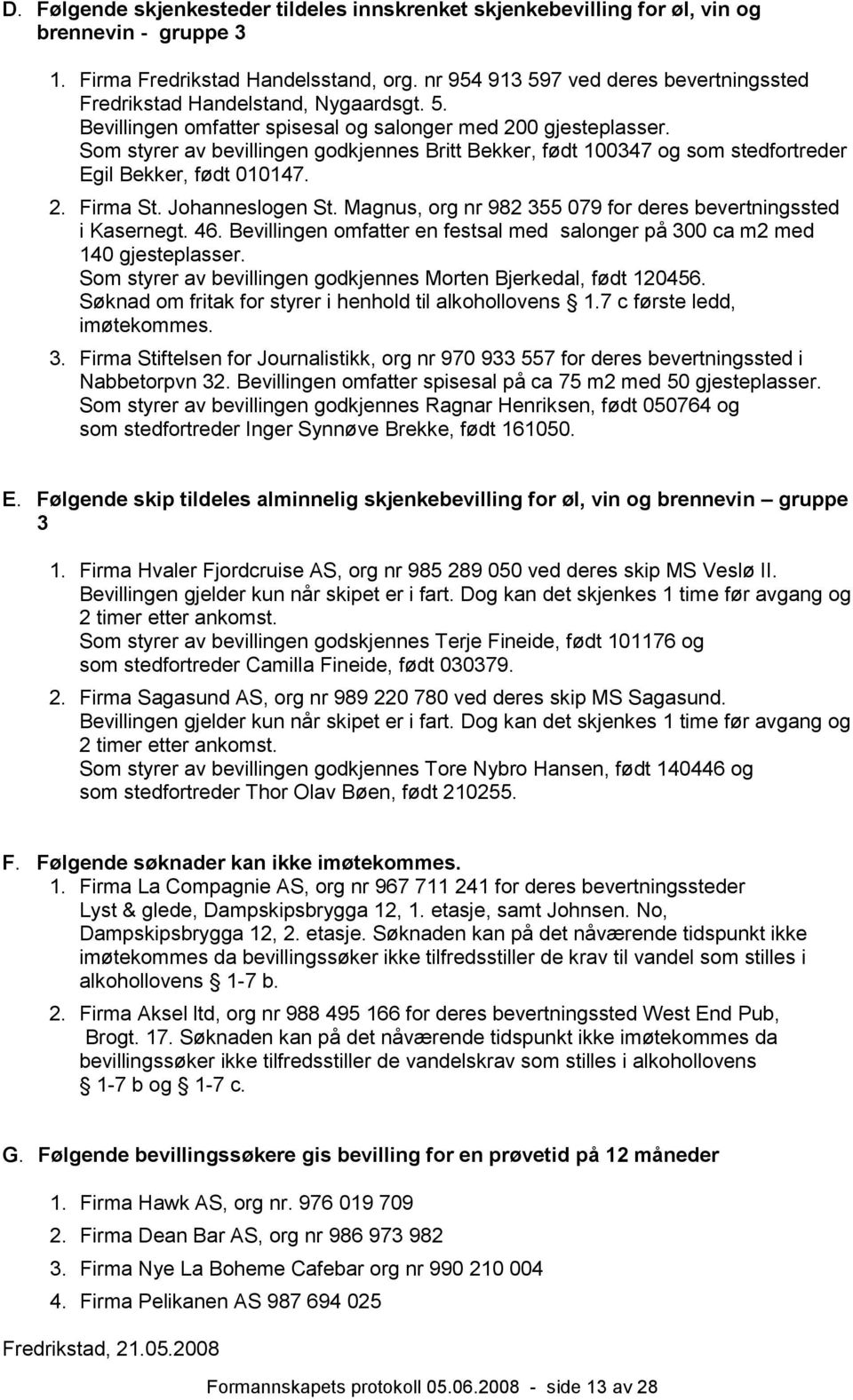 Som styrer av bevillingen godkjennes Britt Bekker, født 100347 og som stedfortreder Egil Bekker, født 010147. 2. Firma St. Johanneslogen St.