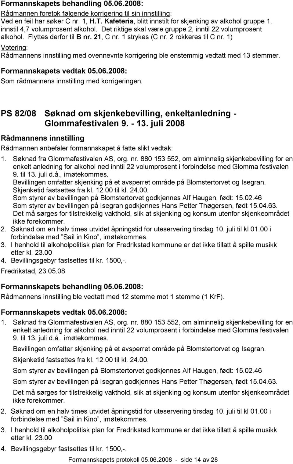 1) Votering: med ovennevnte korrigering ble enstemmig vedtatt med 13 stemmer. Formannskapets vedtak 05.06.2008: Som rådmannens innstilling med korrigeringen.