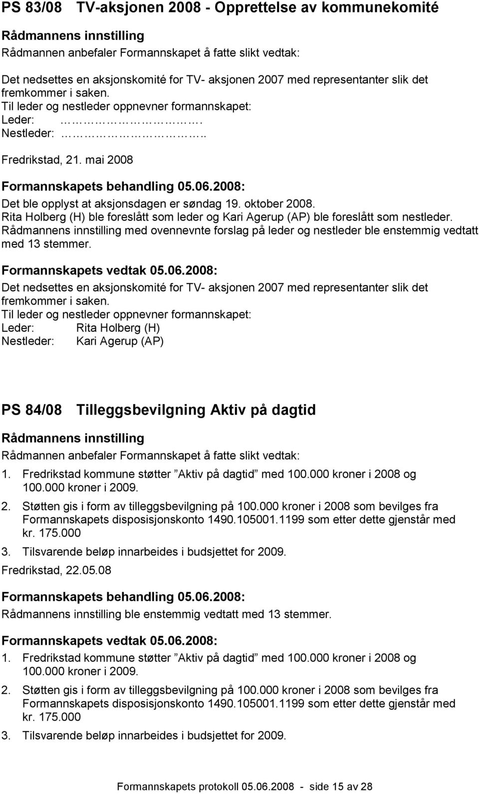 Rita Holberg (H) ble foreslått som leder og Kari Agerup (AP) ble foreslått som nestleder. med ovennevnte forslag på leder og nestleder ble enstemmig vedtatt med 13 stemmer. Formannskapets vedtak 05.