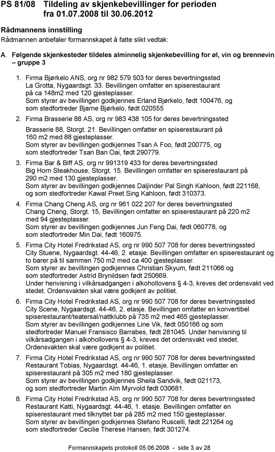 Bevillingen omfatter en spiserestaurant på ca 148m2 med 120 gjesteplasser. Som styrer av bevillingen godkjennes Erland Bjørkelo, født 100476, og som stedfortreder Bjarne Bjørkelo, født 020555 2.