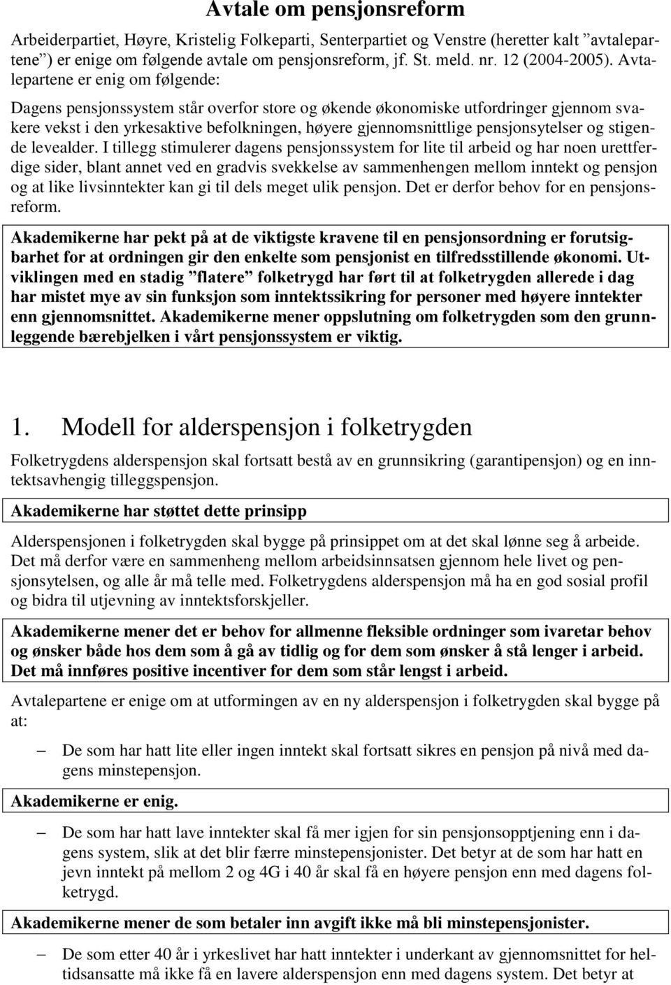 Avtalepartene er enig om følgende: Dagens pensjonssystem står overfor store og økende økonomiske utfordringer gjennom svakere vekst i den yrkesaktive befolkningen, høyere gjennomsnittlige