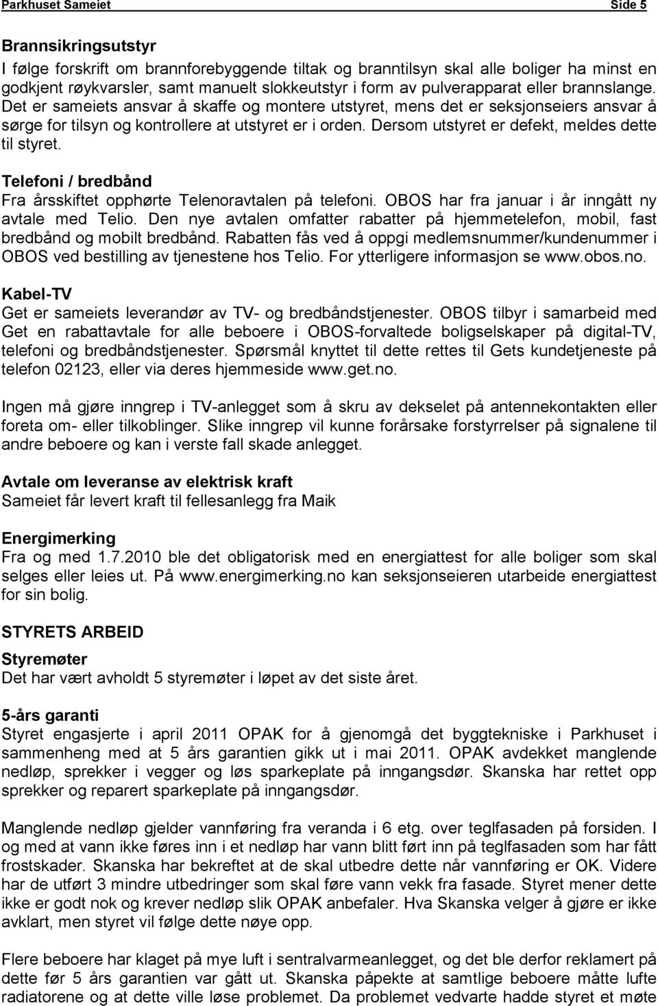 Dersom utstyret er defekt, meldes dette til styret. Telefoni / bredbånd Fra årsskiftet opphørte Telenoravtalen på telefoni. OBOS har fra januar i år inngått ny avtale med Telio.