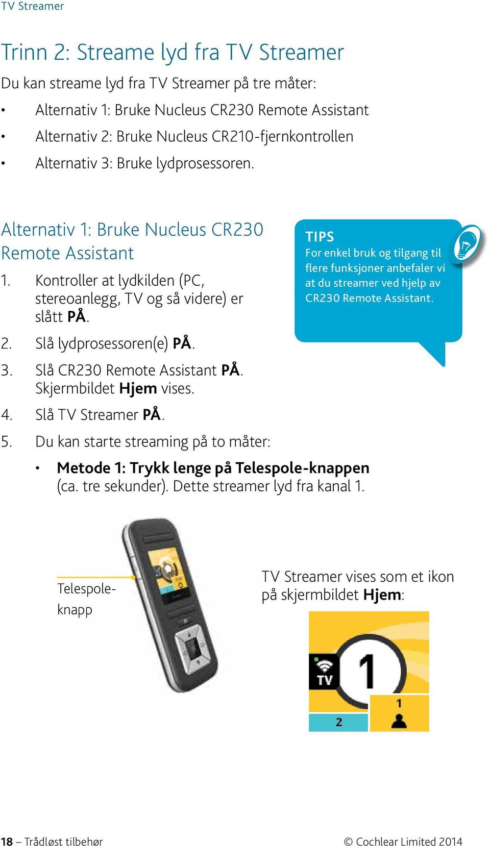 Skjermbildet Hjem vises. 4. Slå TV Streamer PÅ. 5. Du kan starte streaming på to måter: Metode 1: Trykk lenge på Telespole-knappen (ca. tre sekunder). Dette streamer lyd fra kanal 1.