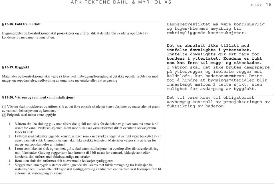 13-20. Våtrom og rom med vanninstallasjoner (1) Våtrom skal prosjekteres og utføres slik at det ikke oppstår skade på konstruksjoner og materialer på grunn av vannsøl, lekkasjevann og kondens.