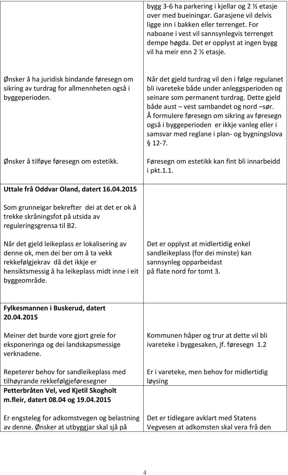 Når det gjeld turdrag vil den i følge regulanet bli ivareteke både under anleggsperioden og seinare som permanent turdrag. Dette gjeld både aust vest sambandet og nord sør.