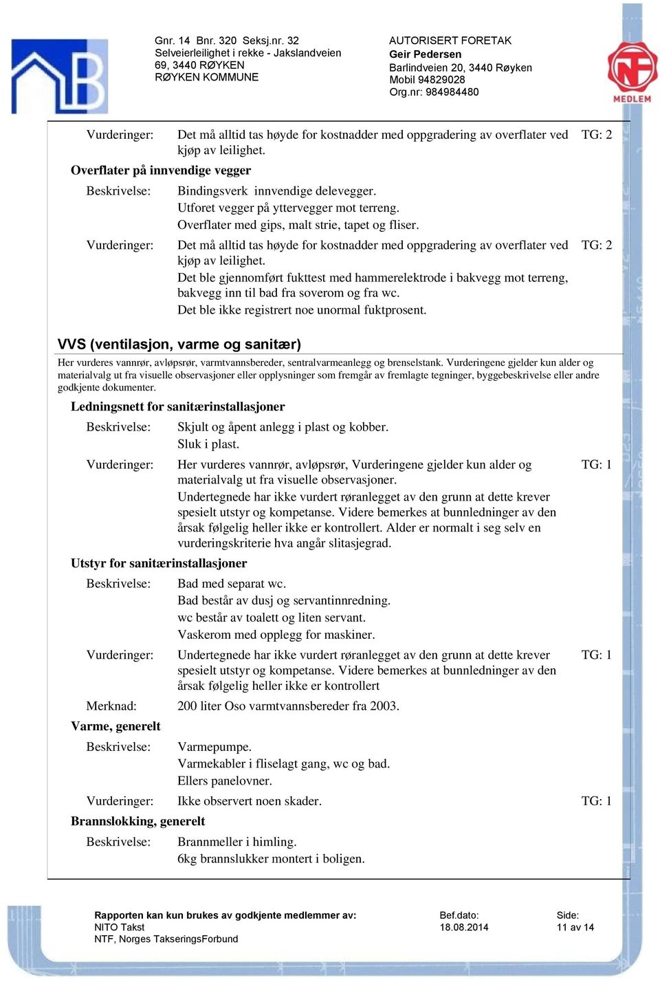 Det ble gjennomført fukttest med hammerelektrode i bakvegg mot terreng, bakvegg inn til bad fra soverom og fra wc. Det ble ikke registrert noe unormal fuktprosent.