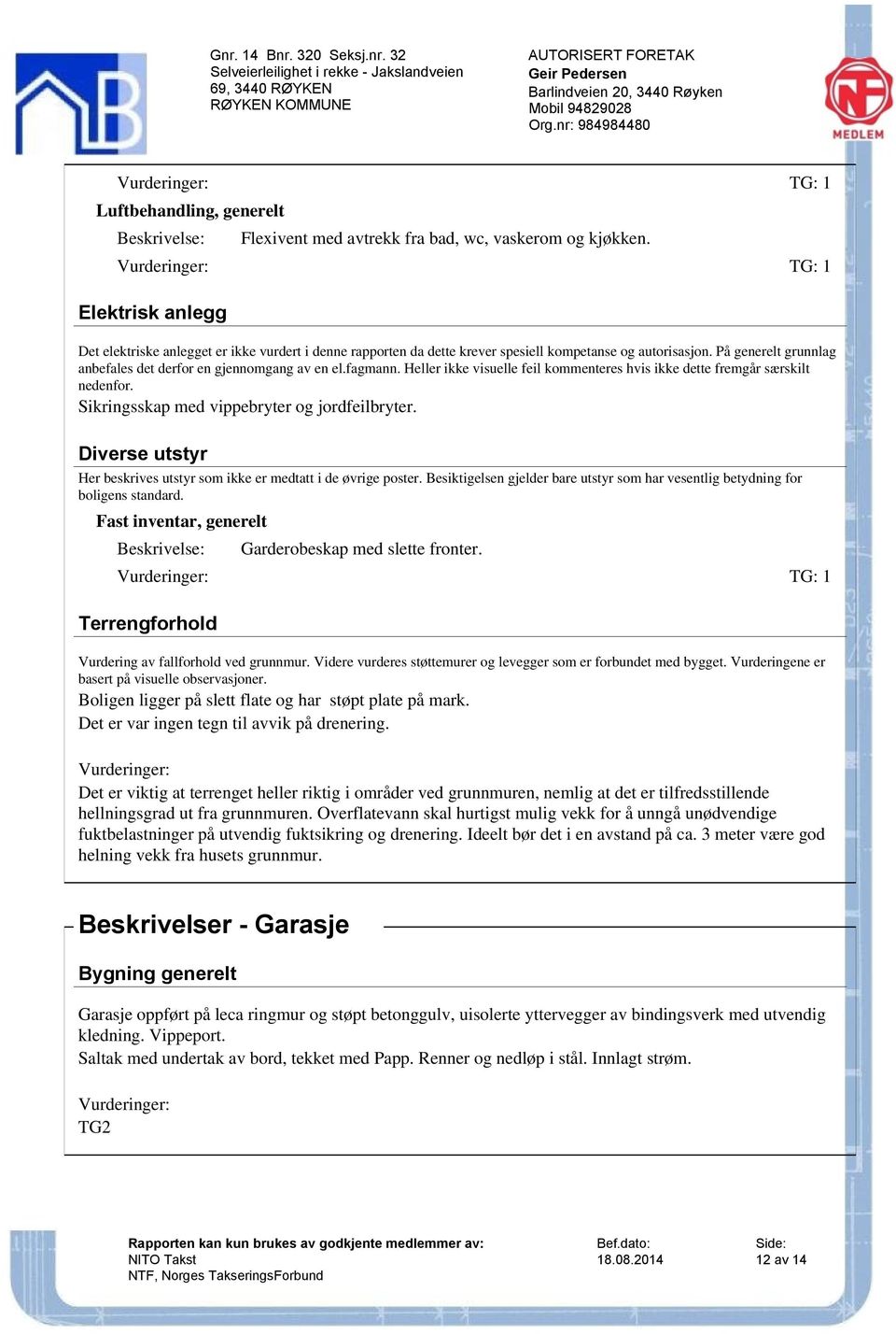 fagmann. Heller ikke visuelle feil kommenteres hvis ikke dette fremgår særskilt nedenfor. Sikringsskap med vippebryter og jordfeilbryter.