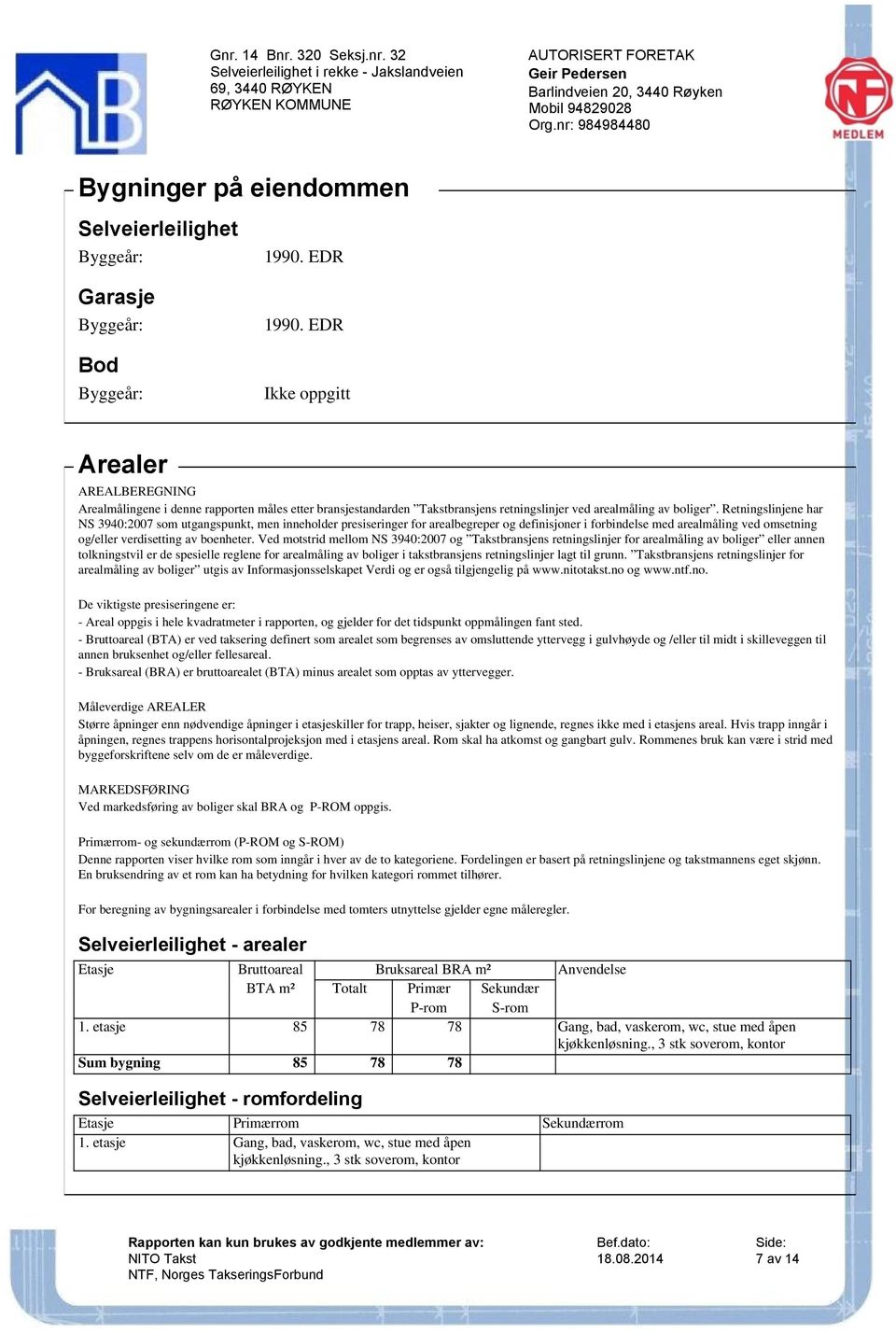 Retningslinjene har NS 3940:2007 som utgangspunkt, men inneholder presiseringer for arealbegreper og definisjoner i forbindelse med arealmåling ved omsetning og/eller verdisetting av boenheter.