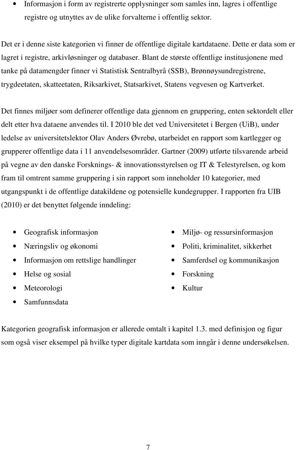 Blant de største offentlige institusjonene med tanke på datamengder finner vi Statistisk Sentralbyrå (SSB), Brønnøysundregistrene, trygdeetaten, skatteetaten, Riksarkivet, Statsarkivet, Statens