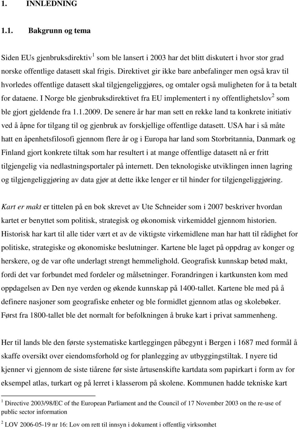 I Norge ble gjenbruksdirektivet fra EU implementert i ny offentlighetslov 2 som ble gjort gjeldende fra 1.1.2009.