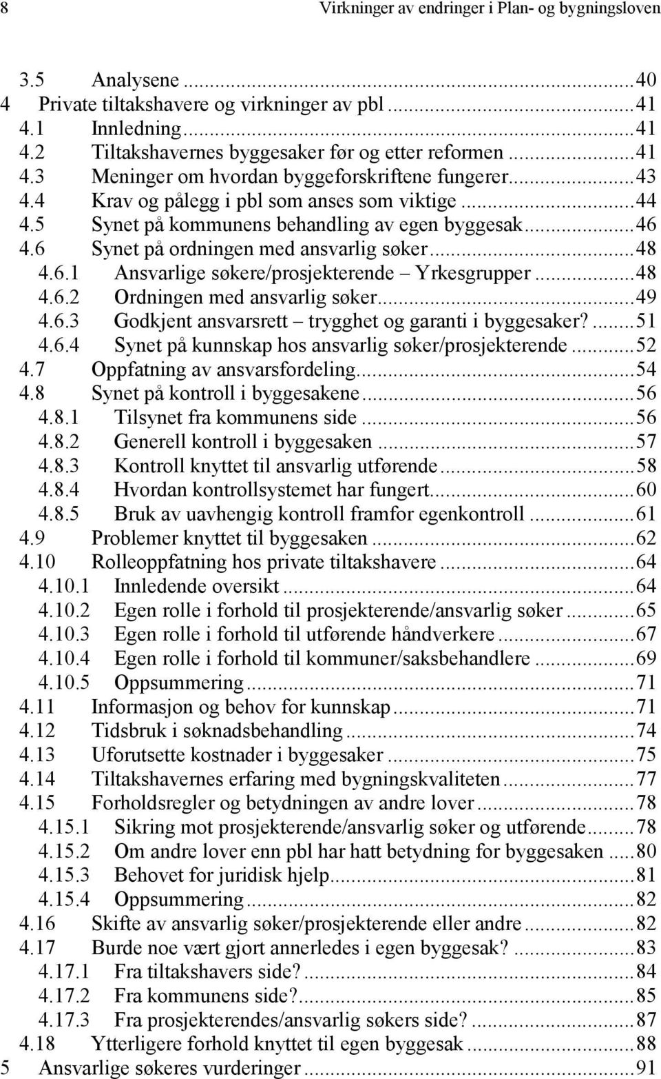 ..48 4.6.2 Ordningen med ansvarlig søker...49 4.6.3 Godkjent ansvarsrett trygghet og garanti i byggesaker?...51 4.6.4 Synet på kunnskap hos ansvarlig søker/prosjekterende...52 4.