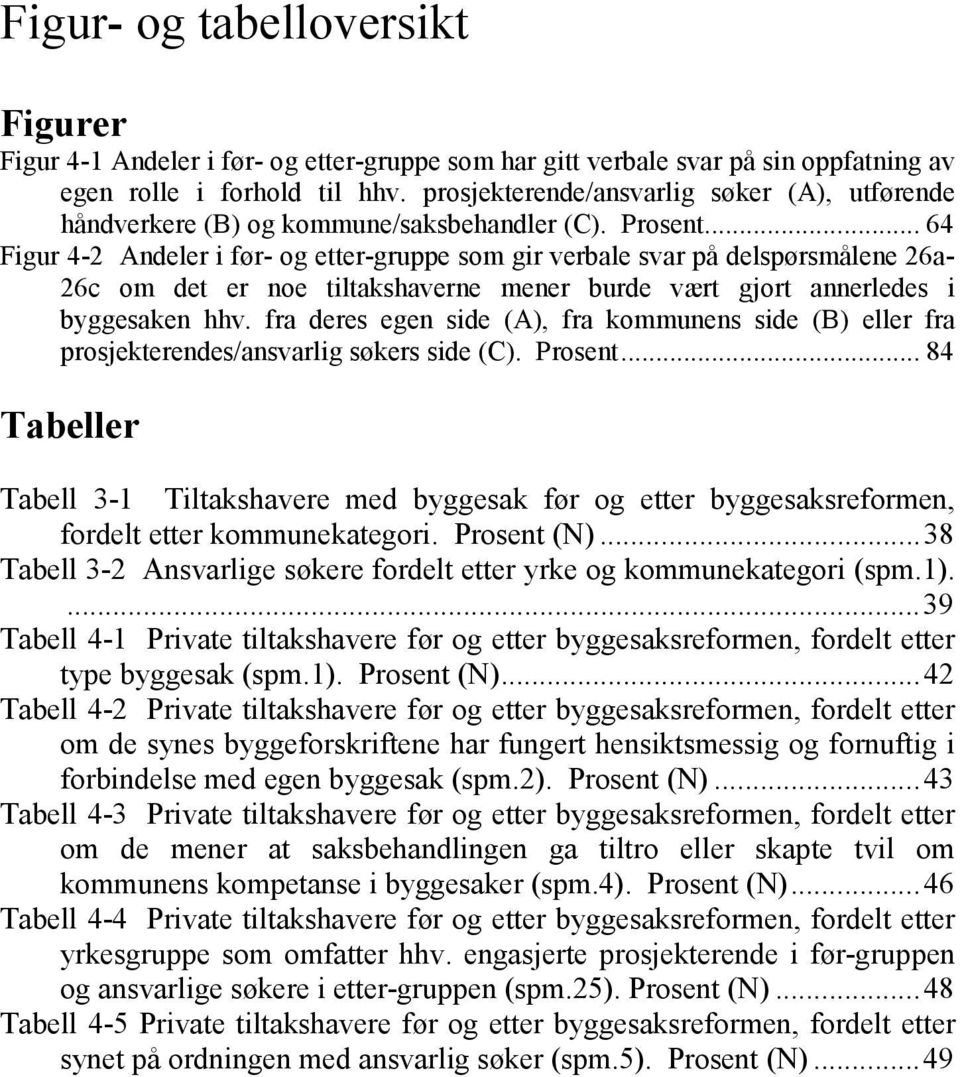 .. 64 Figur 4-2 Andeler i før- og etter-gruppe som gir verbale svar på delspørsmålene 26a- 26c om det er noe tiltakshaverne mener burde vært gjort annerledes i byggesaken hhv.