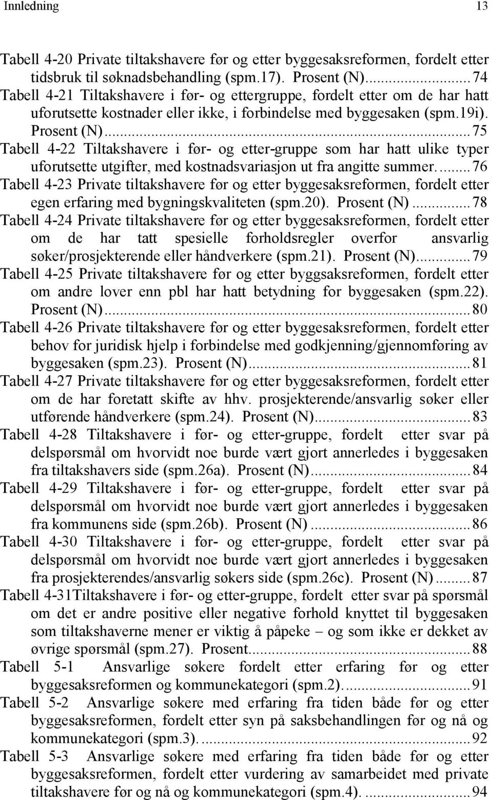 ..75 Tabell 4-22 Tiltakshavere i før- og etter-gruppe som har hatt ulike typer uforutsette utgifter, med kostnadsvariasjon ut fra angitte summer.