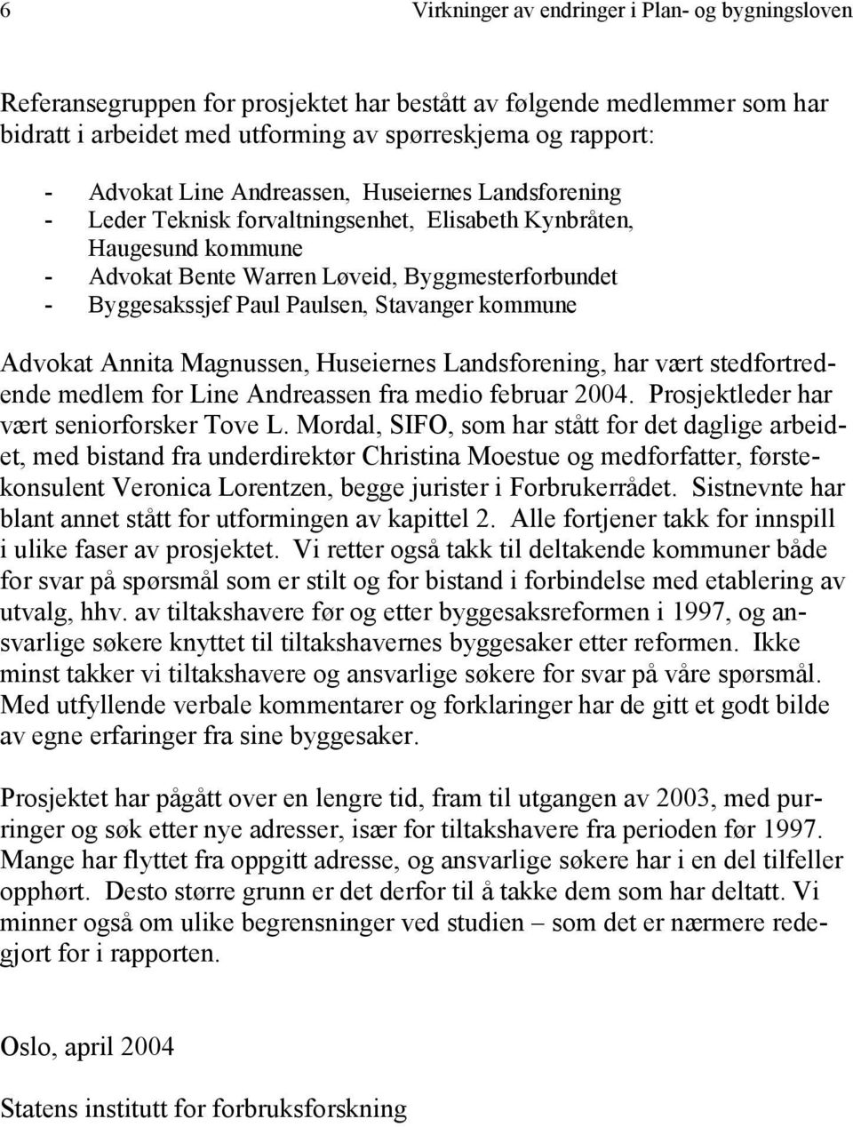 Stavanger kommune Advokat Annita Magnussen, Huseiernes Landsforening, har vært stedfortredende medlem for Line Andreassen fra medio februar 2004. Prosjektleder har vært seniorforsker Tove L.