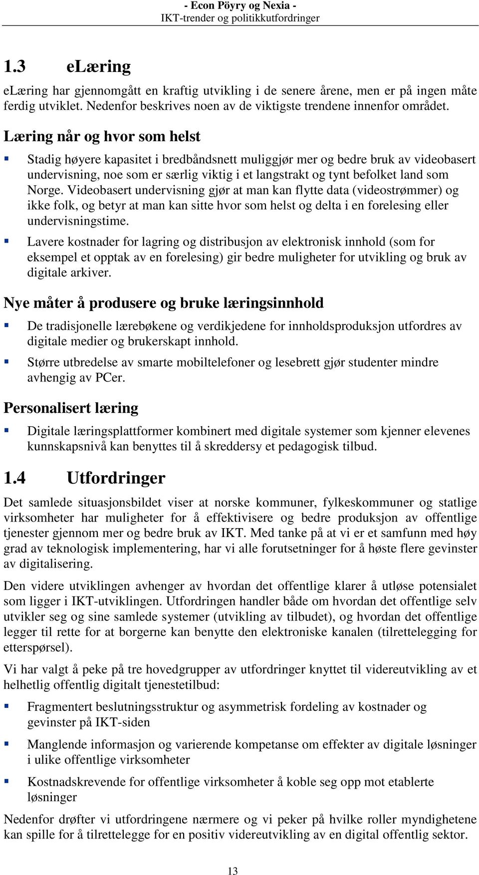 Videobasert undervisning gjør at man kan flytte data (videostrømmer) og ikke folk, og betyr at man kan sitte hvor som helst og delta i en forelesing eller undervisningstime.