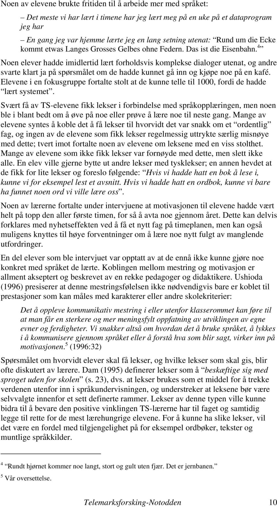 4 Noen elever hadde imidlertid lært forholdsvis komplekse dialoger utenat, og andre svarte klart ja på spørsmålet om de hadde kunnet gå inn og kjøpe noe på en kafé.