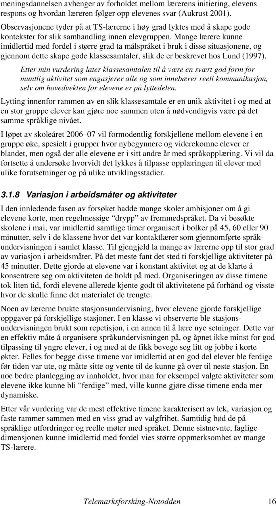 Mange lærere kunne imidlertid med fordel i større grad ta målspråket i bruk i disse situasjonene, og gjennom dette skape gode klassesamtaler, slik de er beskrevet hos Lund (1997).