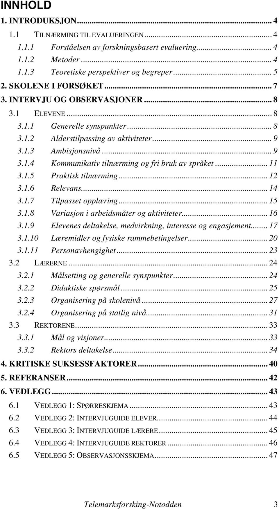 .. 11 3.1.5 Praktisk tilnærming... 12 3.1.6 Relevans... 14 3.1.7 Tilpasset opplæring... 15 3.1.8 Variasjon i arbeidsmåter og aktiviteter... 16 3.1.9 Elevenes deltakelse, medvirkning, interesse og engasjement.