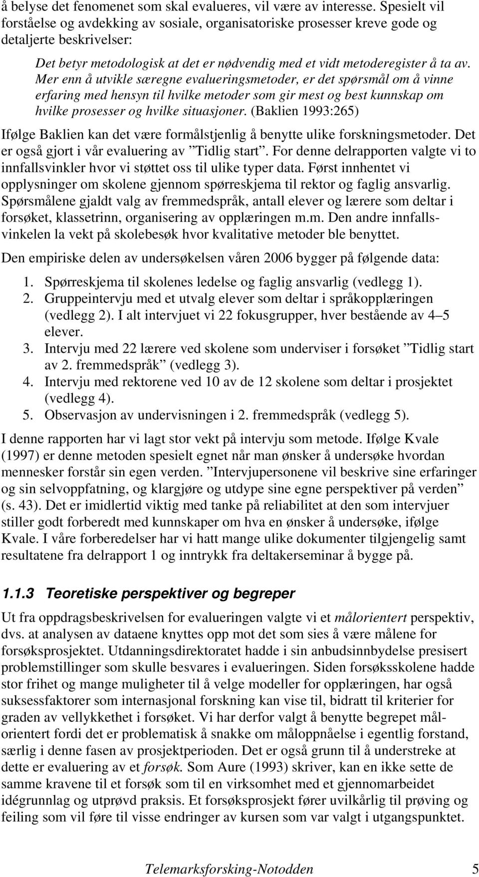 Mer enn å utvikle særegne evalueringsmetoder, er det spørsmål om å vinne erfaring med hensyn til hvilke metoder som gir mest og best kunnskap om hvilke prosesser og hvilke situasjoner.