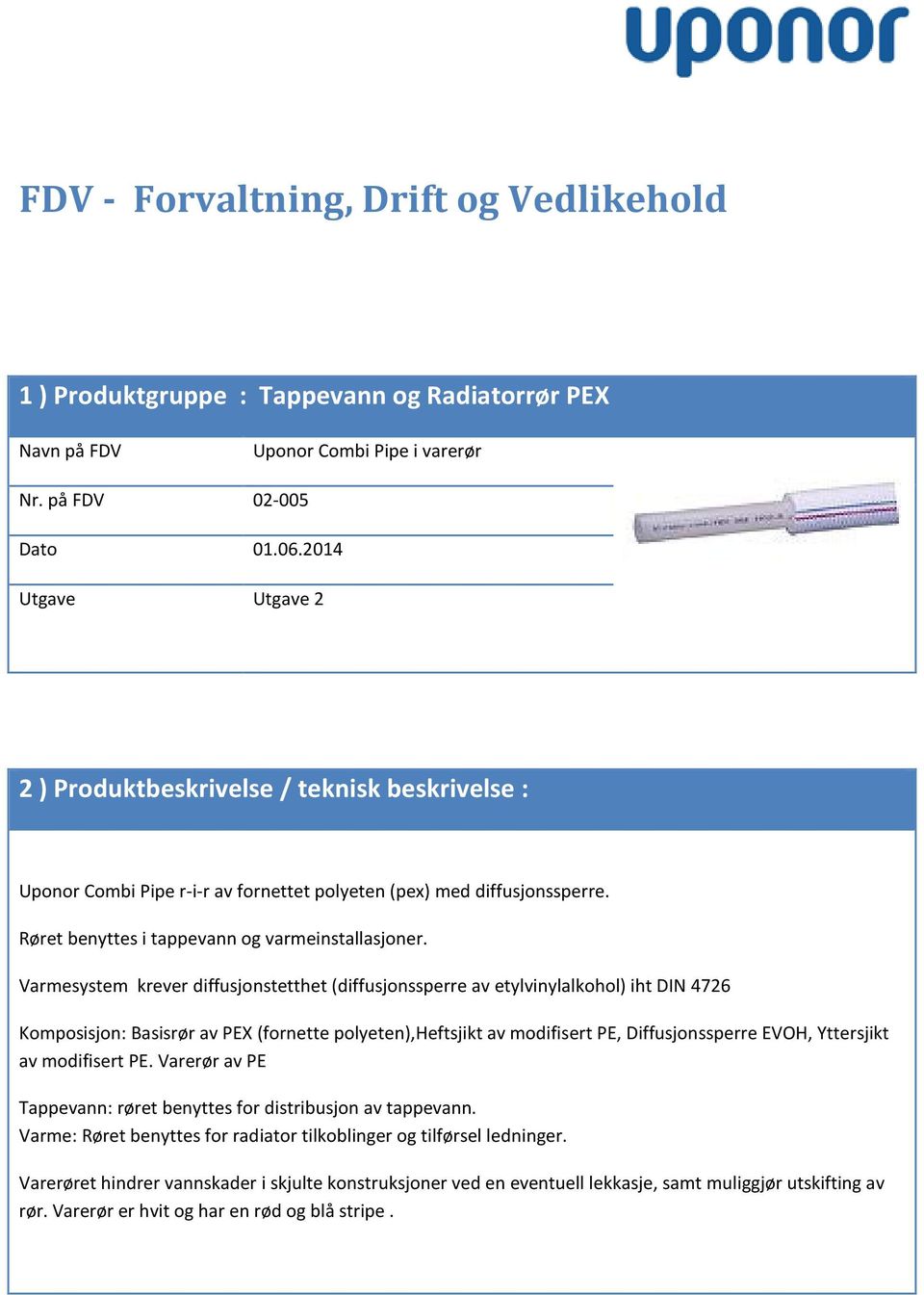 Varmesystem krever diffusjonstetthet (diffusjonssperre av etylvinylalkohol) iht DIN 4726 Komposisjon: Basisrør av PEX (fornette polyeten),heftsjikt av modifisert PE, Diffusjonssperre EVOH, Yttersjikt