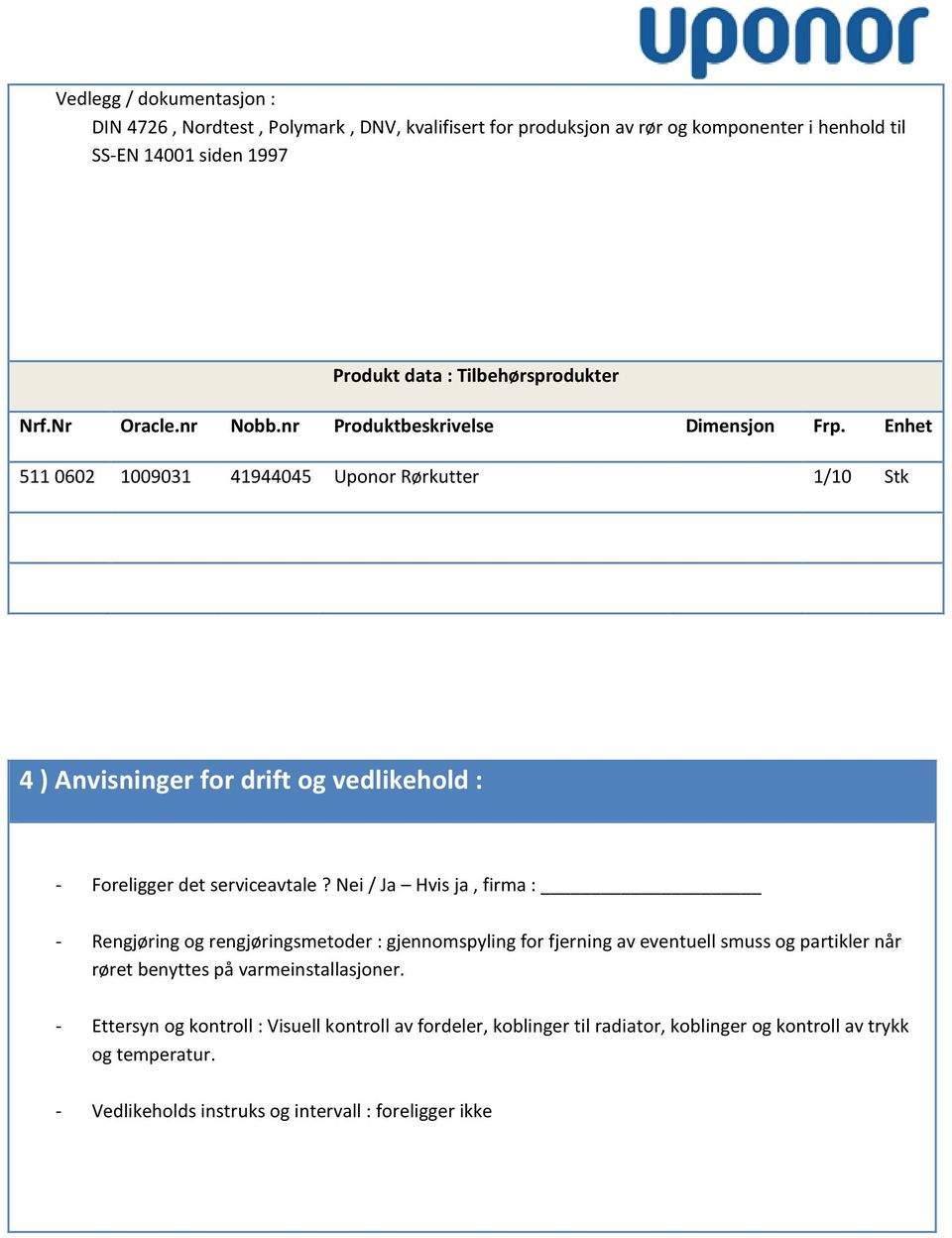 Enhet 511 0602 1009031 41944045 Uponor Rørkutter 1/10 Stk 4 ) Anvisninger for drift og vedlikehold : - Foreligger det serviceavtale?