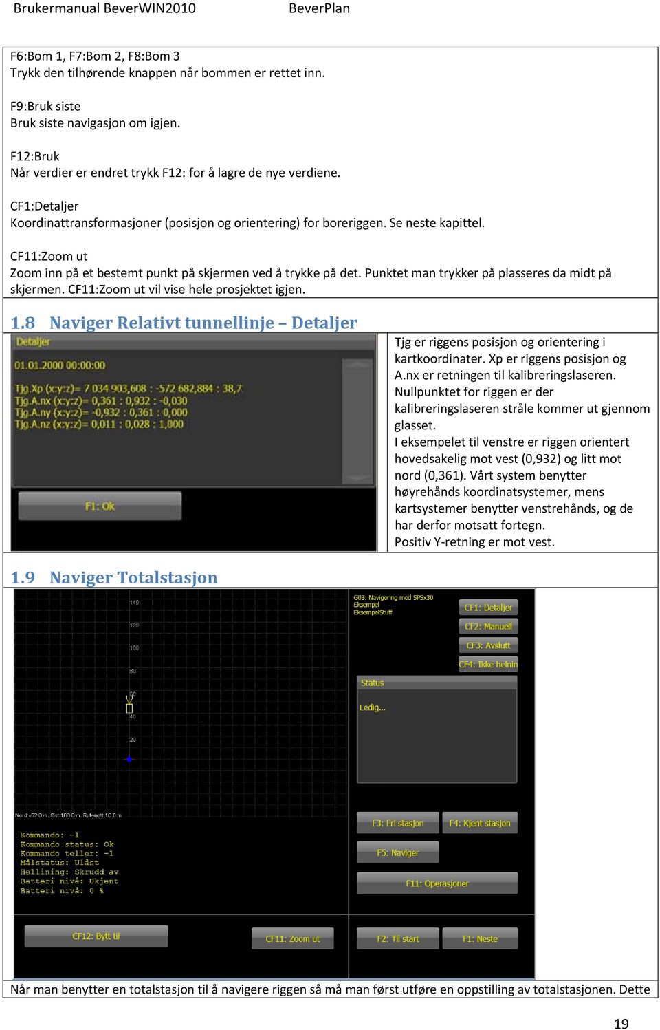 Punktet man trykker på plasseres da midt på skjermen. CF11:Zoom ut vil vise hele prosjektet igjen. 1.8 Naviger Relativt tunnellinje Detaljer Tjg er riggens posisjon og orientering i kartkoordinater.