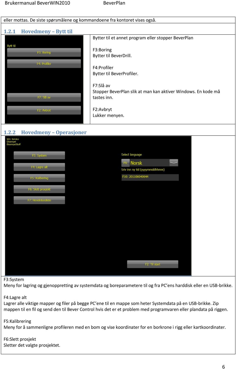 Avbryt Lukker menyen. 1.2.2 Hovedmeny Operasjoner F3:System Meny for lagring og gjenoppretting av systemdata og boreparametere til og fra PC ens harddisk eller en USB brikke.