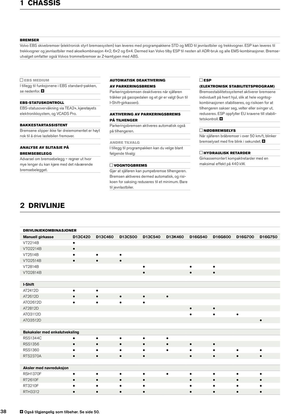 Bremseutvalget omfatter også Volvos trommelbremser av Z-kamtypen med ABS. EBS MEDIUM I tillegg til funksjonene i EBS standard- pakken, se nedenfor.