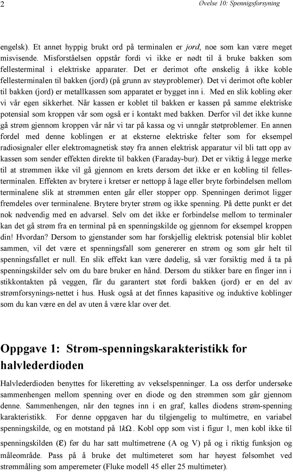 Det er derimot ofte ønskelig å ikke koble fellesterminalen til bakken (jord) (på grunn av støyproblemer). Det vi derimot ofte kobler til bakken (jord) er metallkassen som apparatet er bygget inn i.