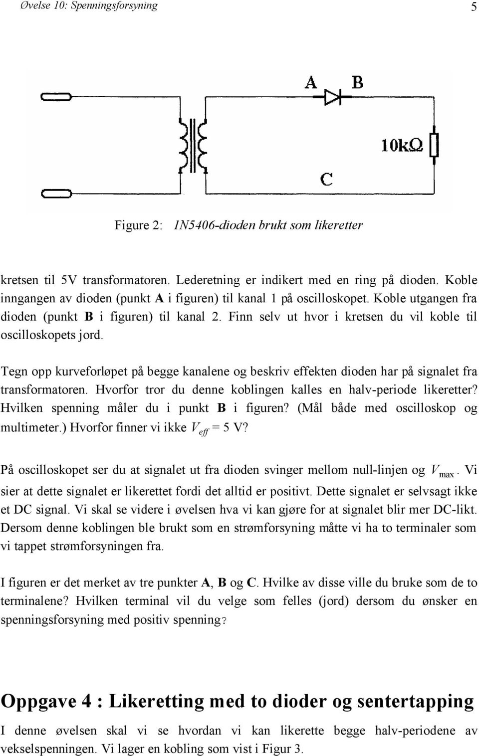 Tegn opp kurveforløpet på begge kanalene og beskriv effekten dioden har på signalet fra transformatoren. Hvorfor tror du denne koblingen kalles en halv-periode likeretter?