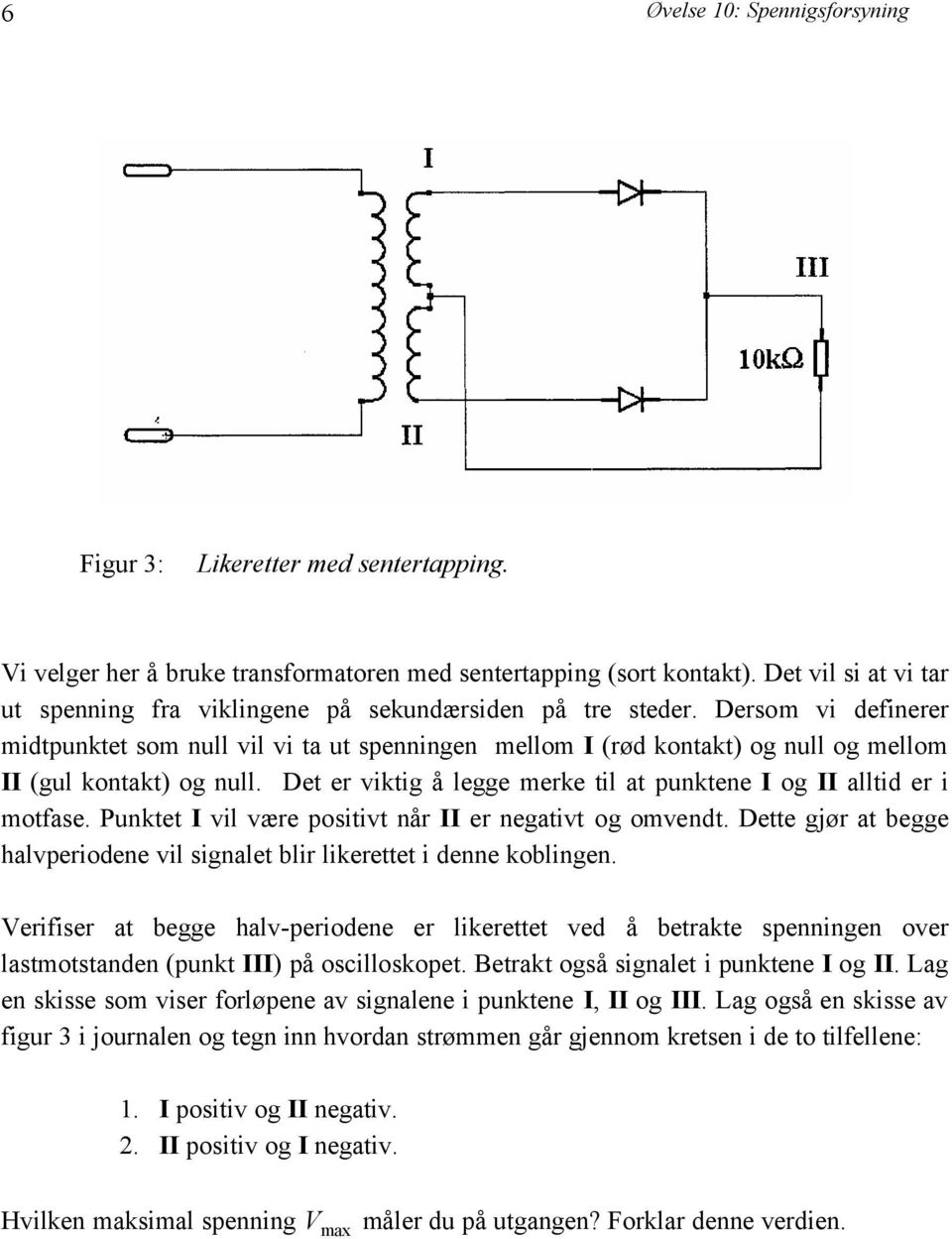 Dersom vi definerer midtpunktet som null vil vi ta ut spenningen mellom I (rød kontakt) og null og mellom II (gul kontakt) og null.