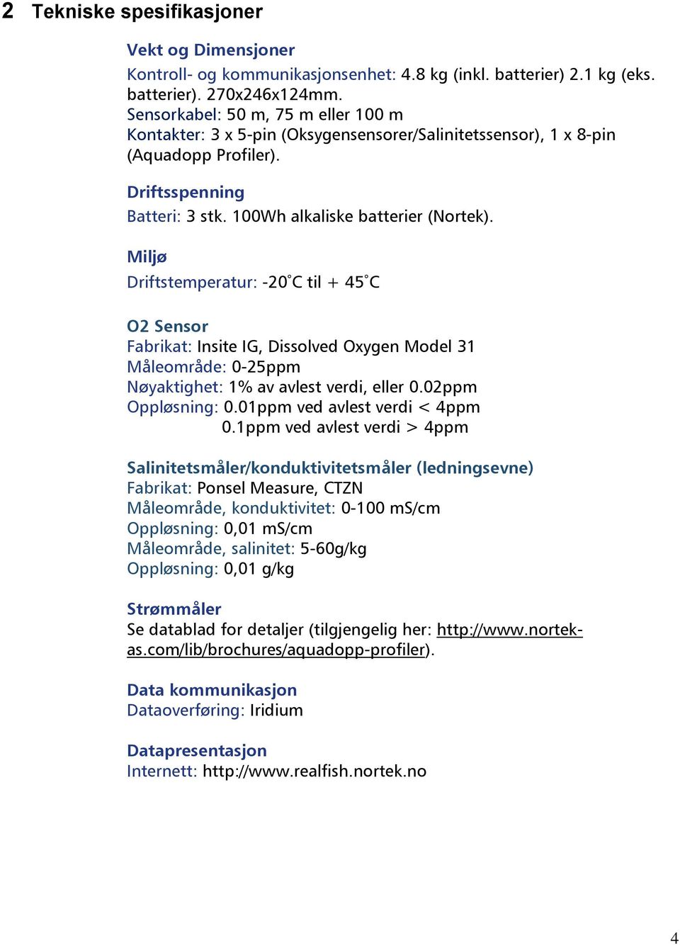 Miljø Driftstemperatur: -20 C til + 45 C O2 Sensor Fabrikat: Insite IG, Dissolved Oxygen Model 31 Måleområde: 0-25ppm Nøyaktighet: 1% av avlest verdi, eller 0.02ppm Oppløsning: 0.