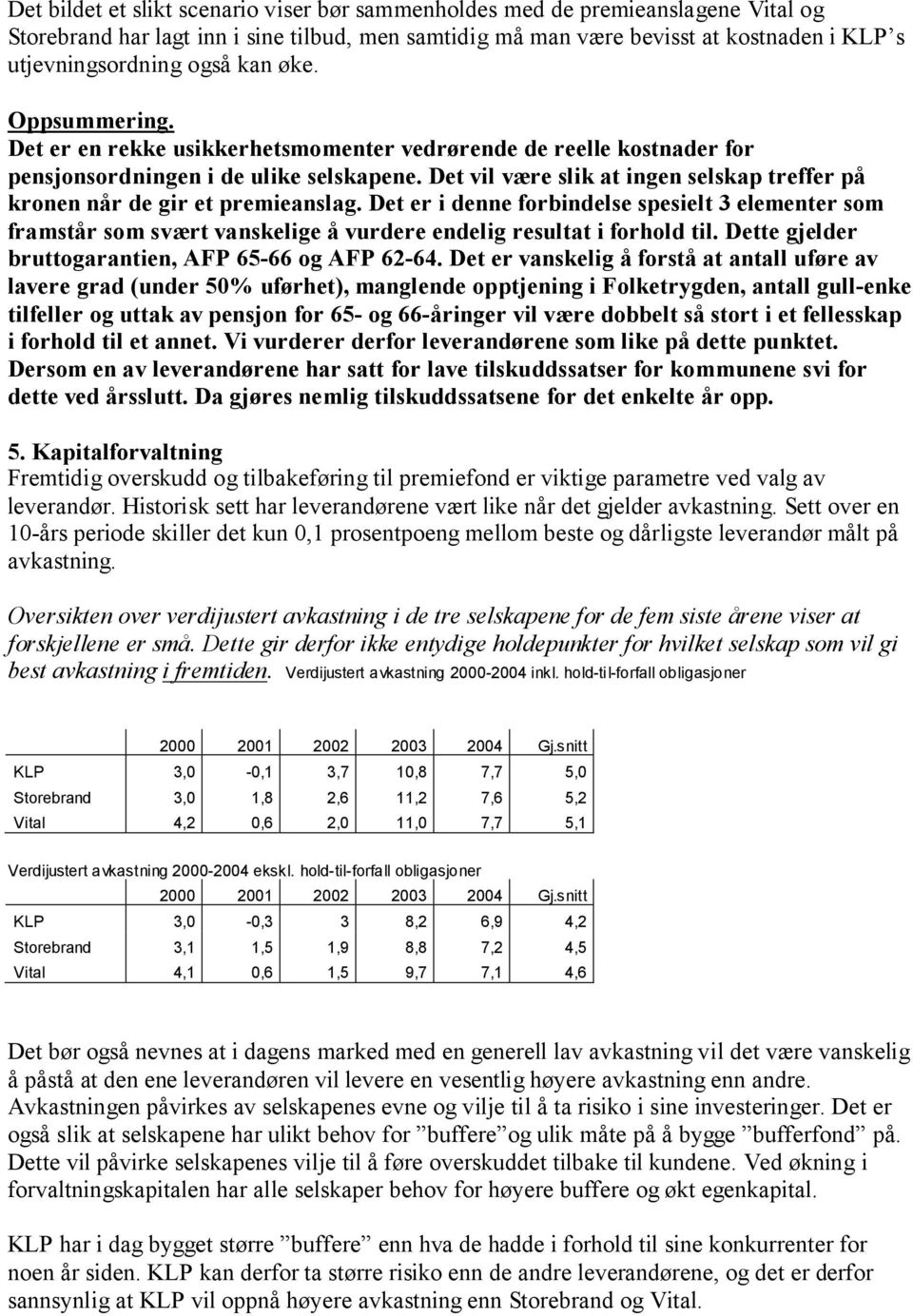 Det vil være slik at ingen selskap treffer på kronen når de gir et premieanslag.