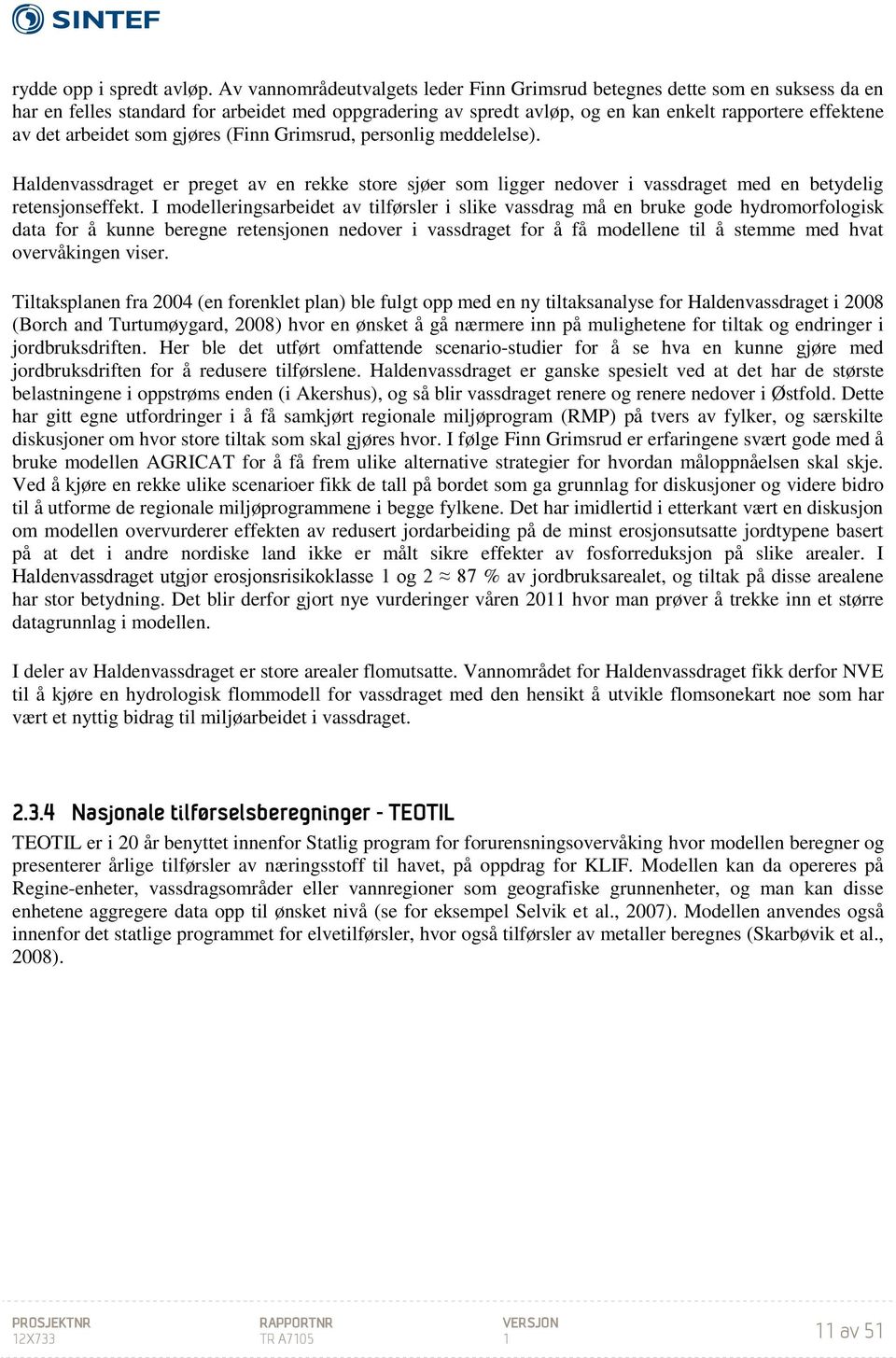 arbeidet som gjøres (Finn Grimsrud, personlig meddelelse). Haldenvassdraget er preget av en rekke store sjøer som ligger nedover i vassdraget med en betydelig retensjonseffekt.