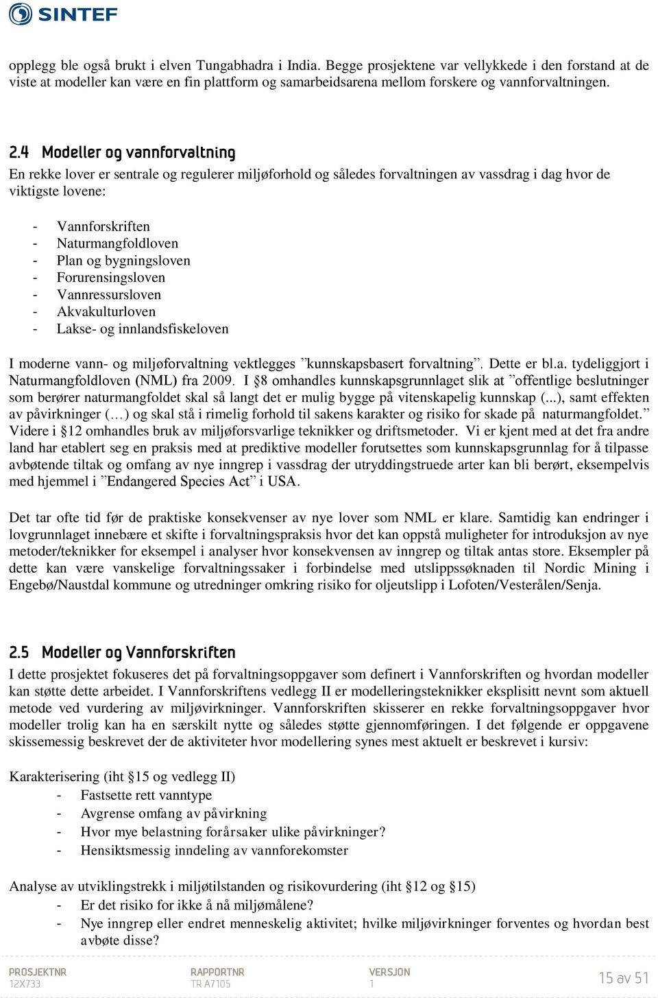 4 Modeller og vannforvaltning En rekke lover er sentrale og regulerer miljøforhold og således forvaltningen av vassdrag i dag hvor de viktigste lovene: - Vannforskriften - Naturmangfoldloven - Plan