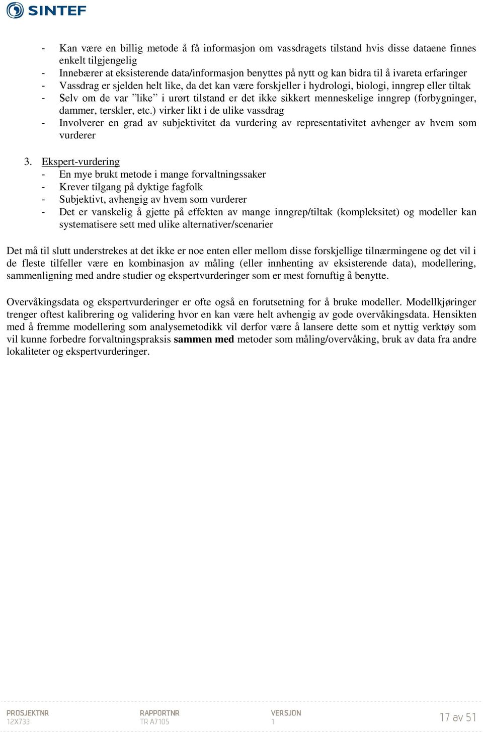 inngrep (forbygninger, dammer, terskler, etc.) virker likt i de ulike vassdrag - Involverer en grad av subjektivitet da vurdering av representativitet avhenger av hvem som vurderer 3.