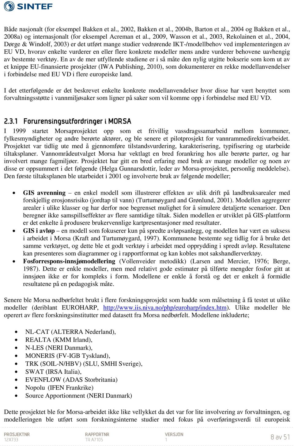 , 2004, Dørge & Windolf, 2003) er det utført mange studier vedrørende IKT-/modellbehov ved implementeringen av EU VD, hvorav enkelte vurderer en eller flere konkrete modeller mens andre vurderer