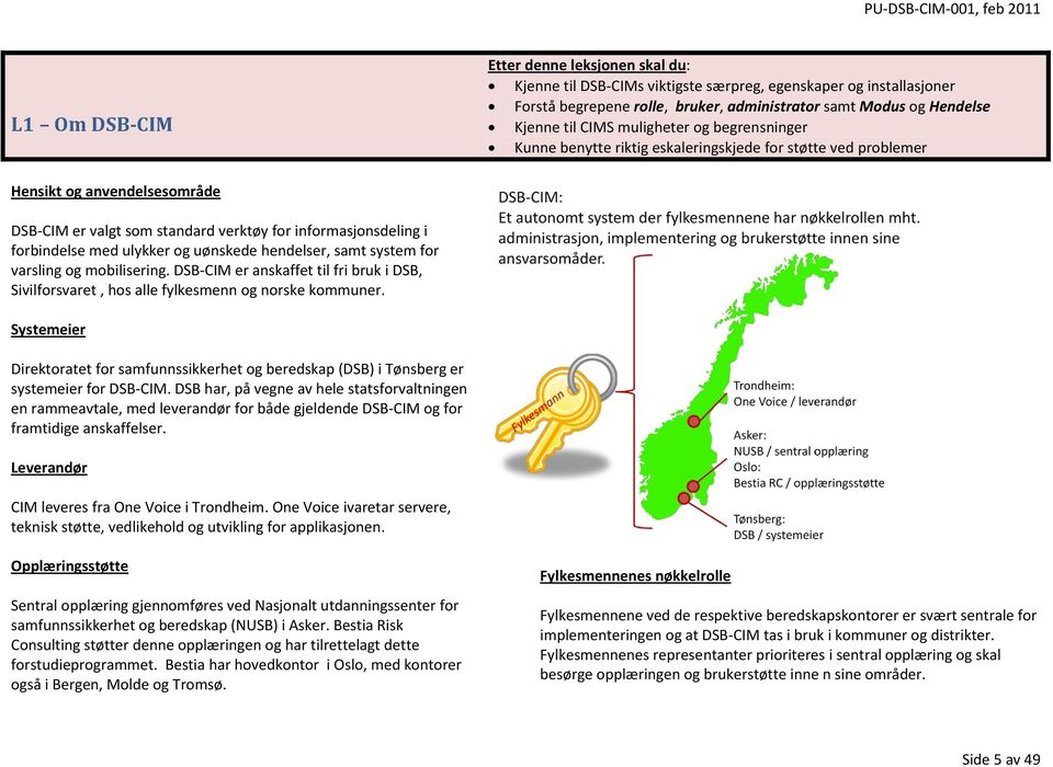 ulykker og uønskede hendelser, samt system for varsling og mobilisering. DSB-CIM er anskaffet til fri bruk i DSB, Sivilforsvaret, hos alle fylkesmenn og norske kommuner.