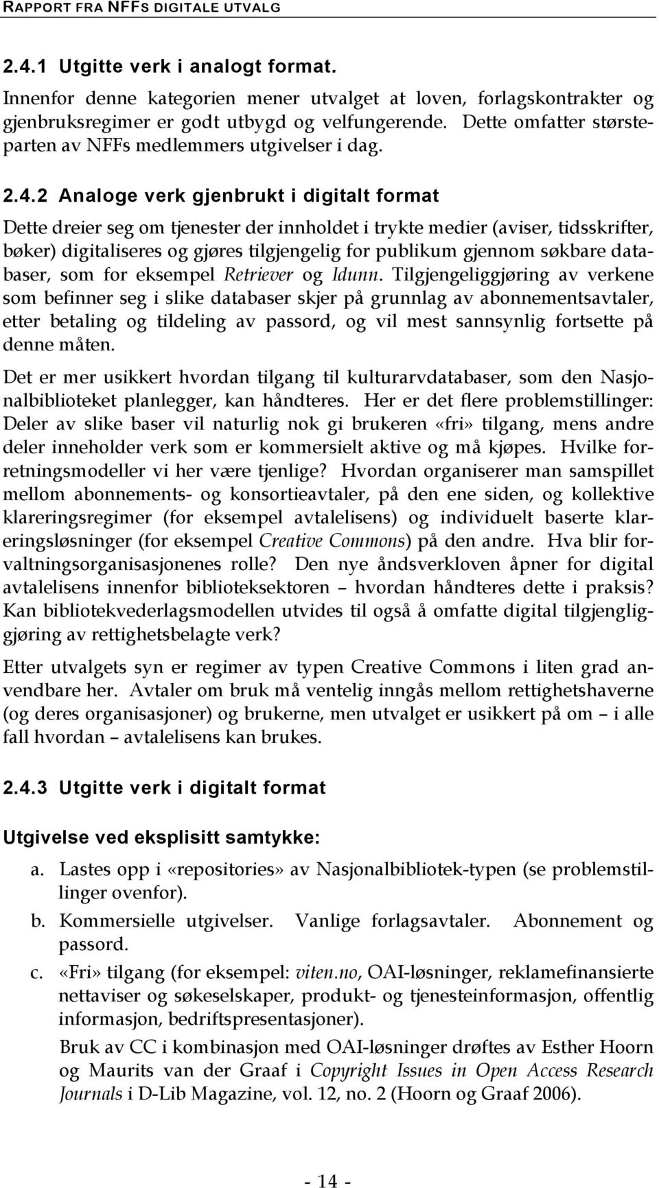 2 Analoge verk gjenbrukt i digitalt format Dette dreier seg om tjenester der innholdet i trykte medier (aviser, tidsskrifter, bøker) digitaliseres og gjøres tilgjengelig for publikum gjennom søkbare