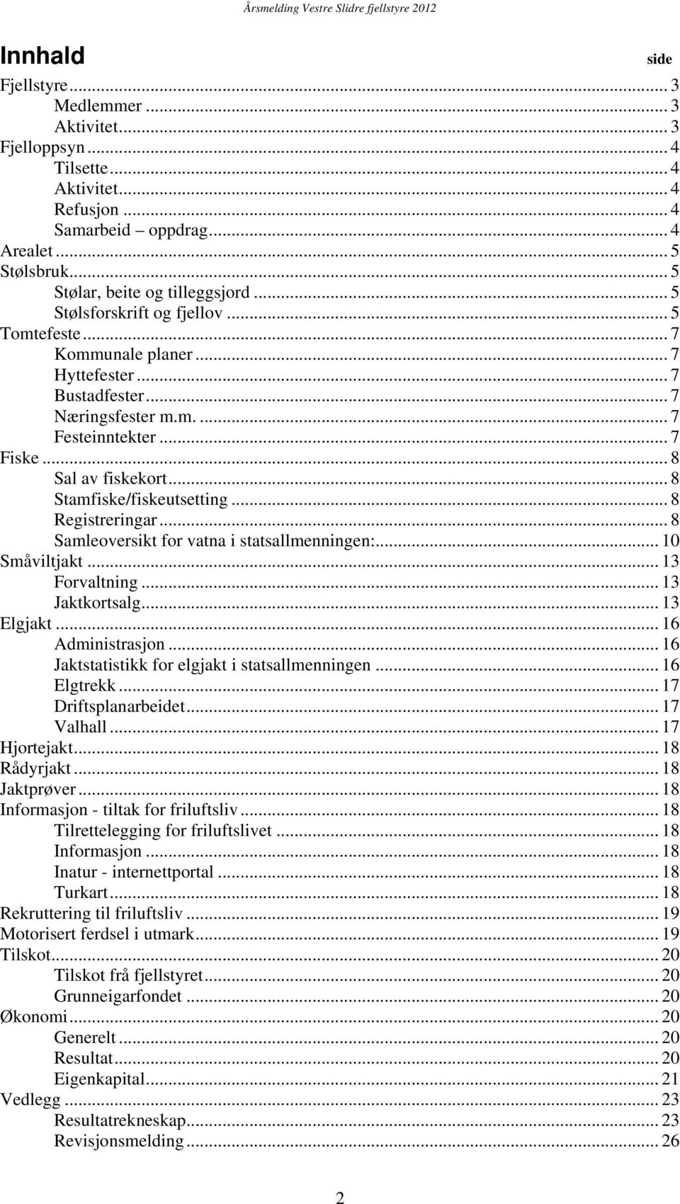 .. 8 Stamfiske/fiskeutsetting... 8 Registreringar... 8 Samleoversikt for vatna i statsallmenningen:... 1 Småviltjakt... 13 Forvaltning... 13 Jaktkortsalg... 13 Elgjakt... 16 Administrasjon.